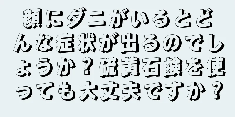 顔にダニがいるとどんな症状が出るのでしょうか？硫黄石鹸を使っても大丈夫ですか？