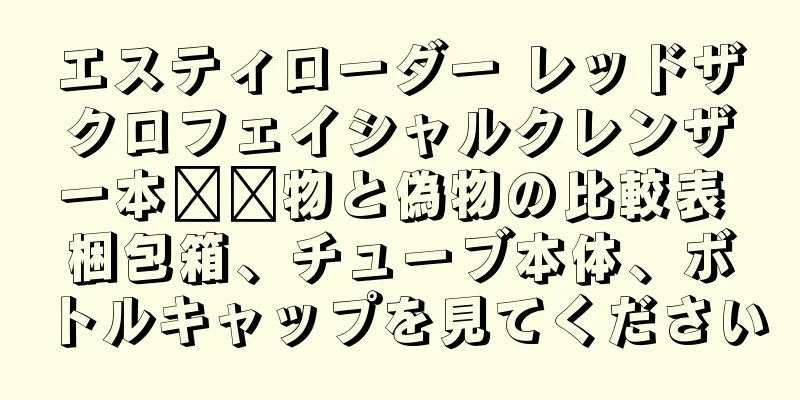 エスティローダー レッドザクロフェイシャルクレンザー本​​物と偽物の比較表 梱包箱、チューブ本体、ボトルキャップを見てください