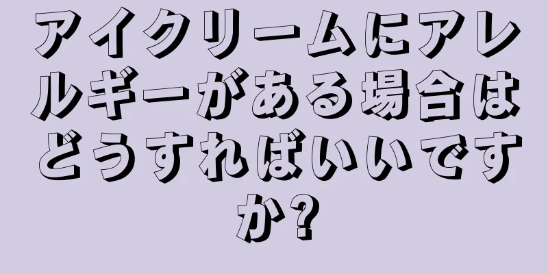 アイクリームにアレルギーがある場合はどうすればいいですか?