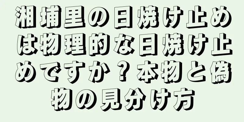 湘埔里の日焼け止めは物理的な日焼け止めですか？本物と偽物の見分け方