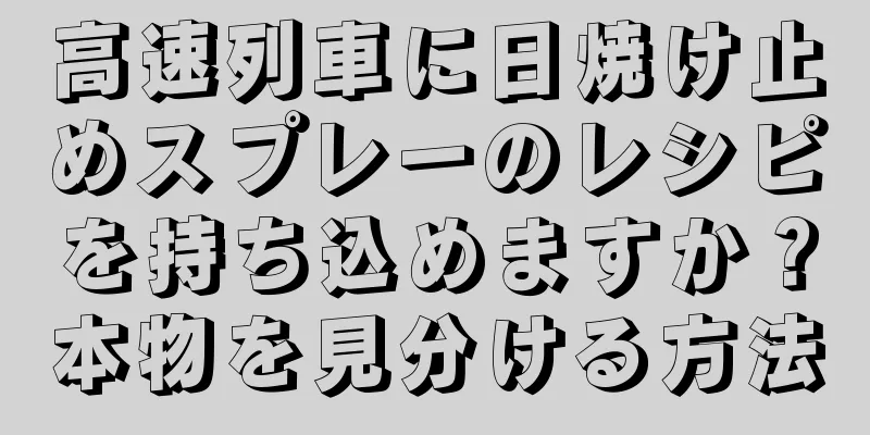 高速列車に日焼け止めスプレーのレシピを持ち込めますか？本物を見分ける方法