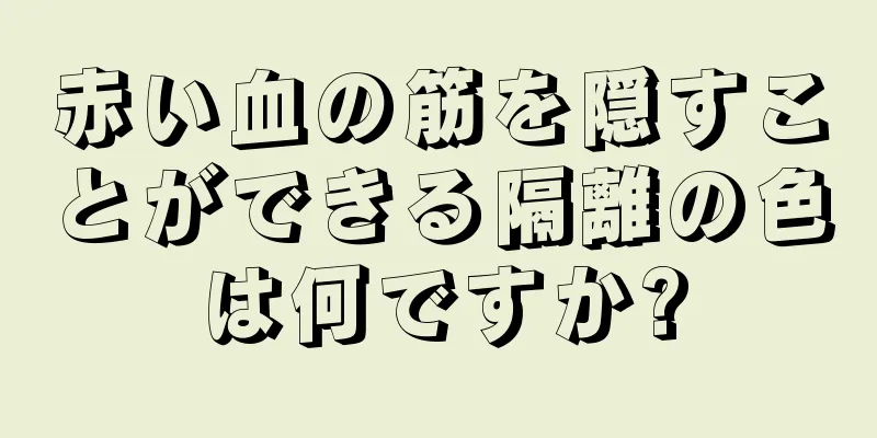 赤い血の筋を隠すことができる隔離の色は何ですか?