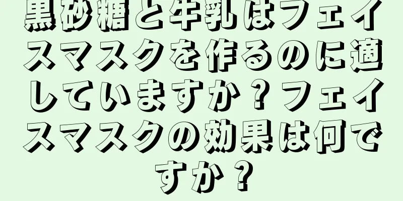 黒砂糖と牛乳はフェイスマスクを作るのに適していますか？フェイスマスクの効果は何ですか？