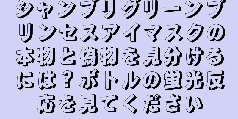 シャンブリグリーンプリンセスアイマスクの本物と偽物を見分けるには？ボトルの蛍光反応を見てください