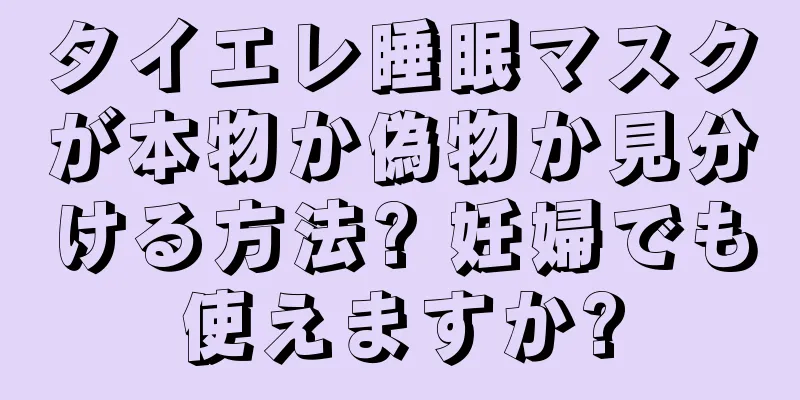 タイエレ睡眠マスクが本物か偽物か見分ける方法? 妊婦でも使えますか?