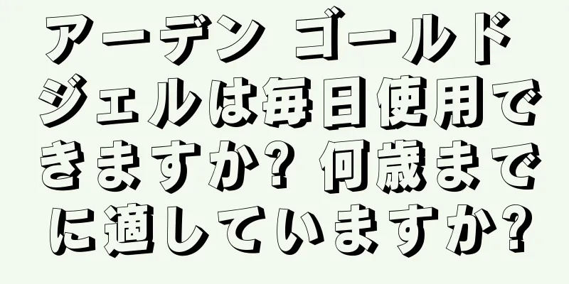 アーデン ゴールド ジェルは毎日使用できますか? 何歳までに適していますか?