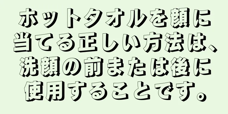 ホットタオルを顔に当てる正しい方法は、洗顔の前または後に使用することです。