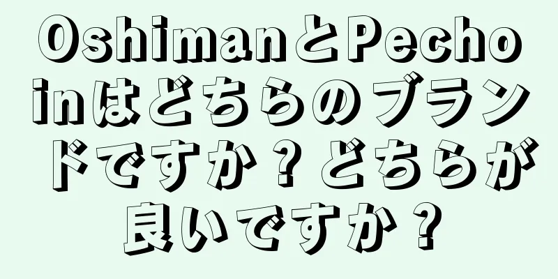 OshimanとPechoinはどちらのブランドですか？どちらが良いですか？