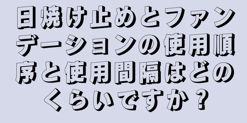 日焼け止めとファンデーションの使用順序と使用間隔はどのくらいですか？