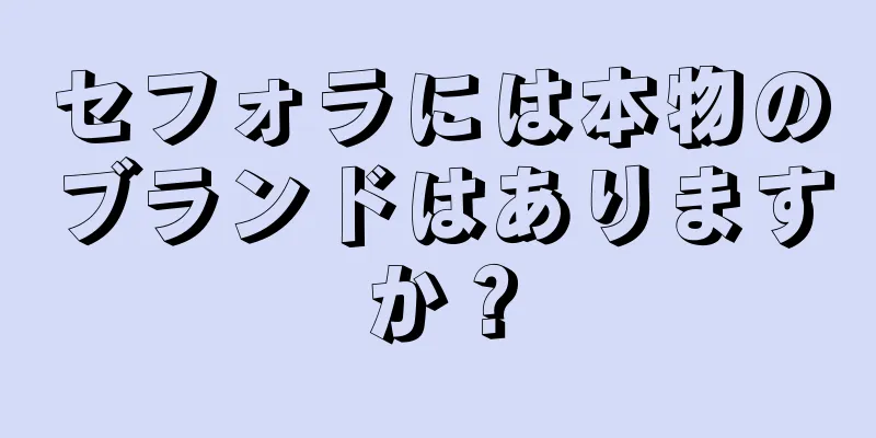 セフォラには本物のブランドはありますか？