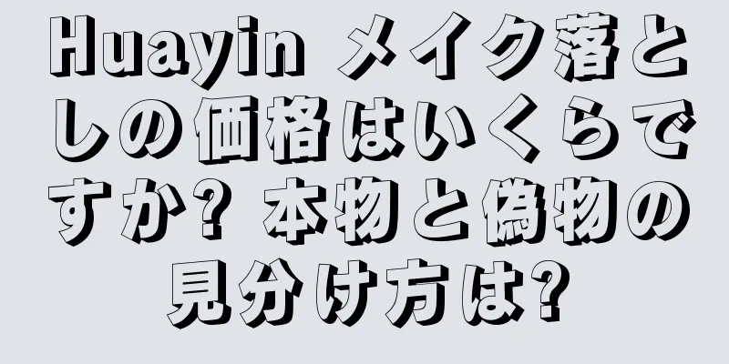 Huayin メイク落としの価格はいくらですか? 本物と偽物の見分け方は?