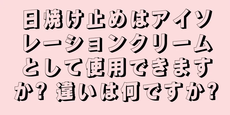 日焼け止めはアイソレーションクリームとして使用できますか? 違いは何ですか?