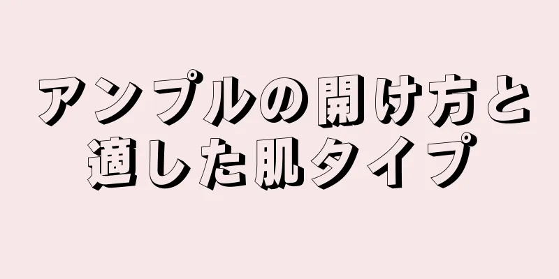 アンプルの開け方と適した肌タイプ