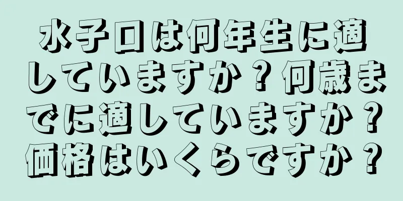 水子口は何年生に適していますか？何歳までに適していますか？価格はいくらですか？