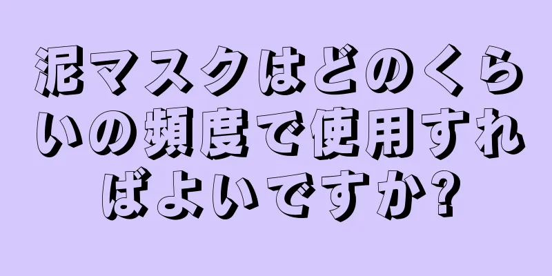 泥マスクはどのくらいの頻度で使用すればよいですか?