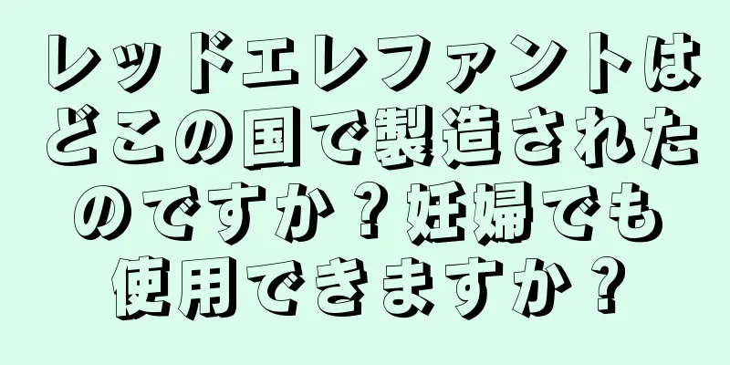 レッドエレファントはどこの国で製造されたのですか？妊婦でも使用できますか？