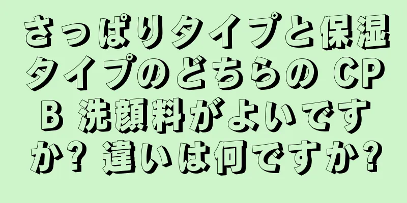 さっぱりタイプと保湿タイプのどちらの CPB 洗顔料がよいですか? 違いは何ですか?