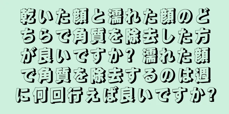 乾いた顔と濡れた顔のどちらで角質を除去した方が良いですか? 濡れた顔で角質を除去するのは週に何回行えば良いですか?