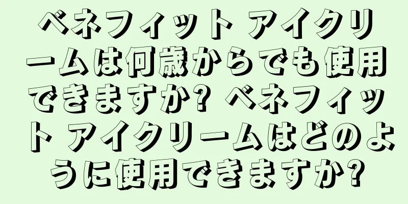 ベネフィット アイクリームは何歳からでも使用できますか? ベネフィット アイクリームはどのように使用できますか?