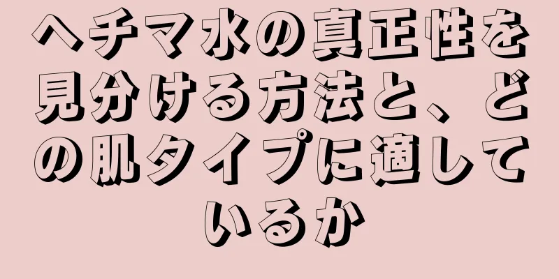 ヘチマ水の真正性を見分ける方法と、どの肌タイプに適しているか
