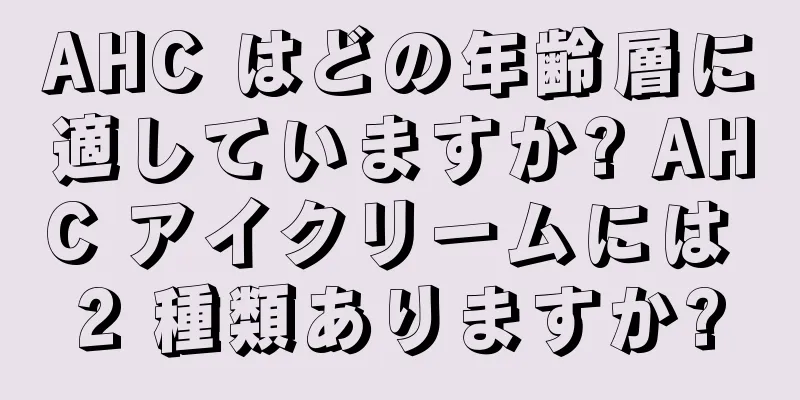 AHC はどの年齢層に適していますか? AHC アイクリームには 2 種類ありますか?