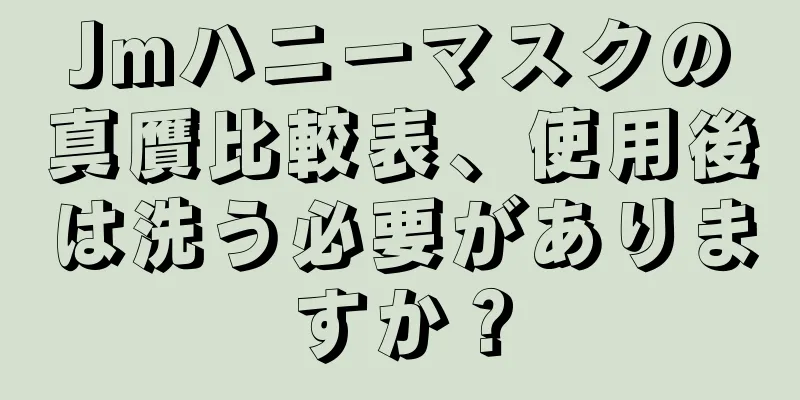 Jmハニーマスクの真贋比較表、使用後は洗う必要がありますか？