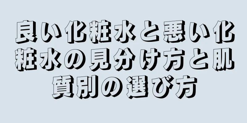 良い化粧水と悪い化粧水の見分け方と肌質別の選び方