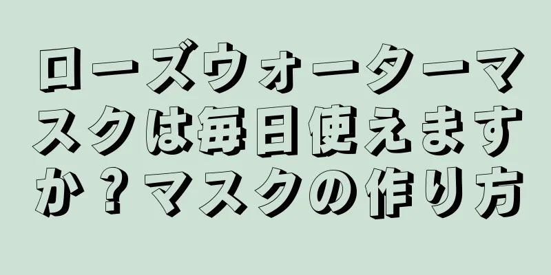 ローズウォーターマスクは毎日使えますか？マスクの作り方