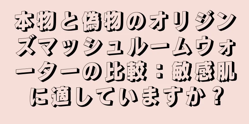 本物と偽物のオリジンズマッシュルームウォーターの比較：敏感肌に適していますか？