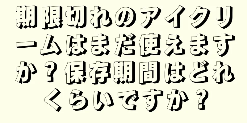 期限切れのアイクリームはまだ使えますか？保存期間はどれくらいですか？