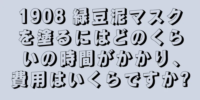 1908 緑豆泥マスクを塗るにはどのくらいの時間がかかり、費用はいくらですか?