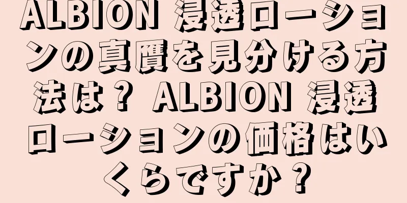 ALBION 浸透ローションの真贋を見分ける方法は？ ALBION 浸透ローションの価格はいくらですか？