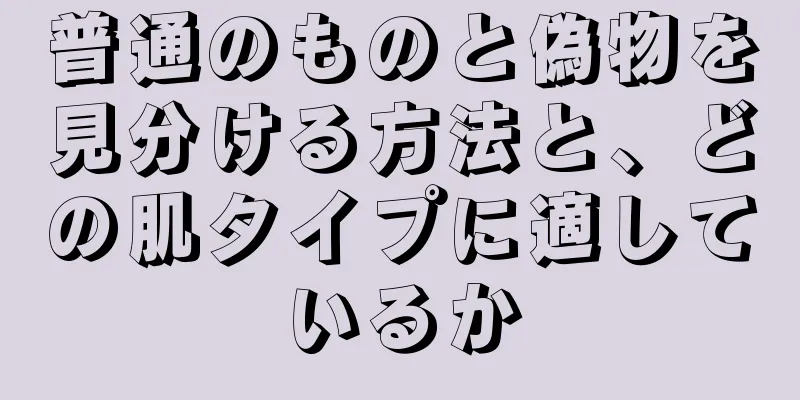 普通のものと偽物を見分ける方法と、どの肌タイプに適しているか