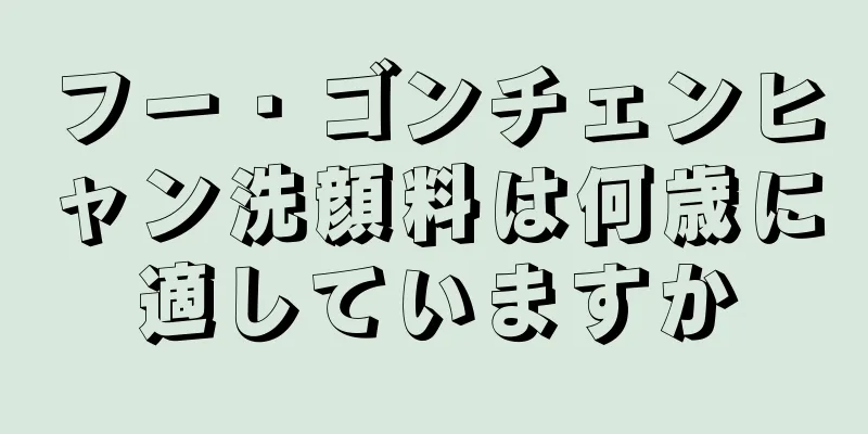 フー・ゴンチェンヒャン洗顔料は何歳に適していますか