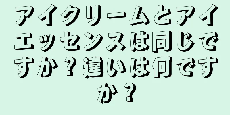 アイクリームとアイエッセンスは同じですか？違いは何ですか？