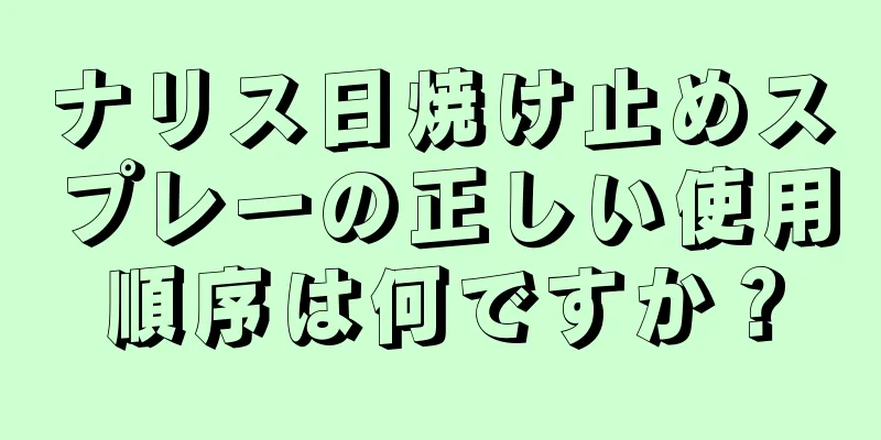 ナリス日焼け止めスプレーの正しい使用順序は何ですか？