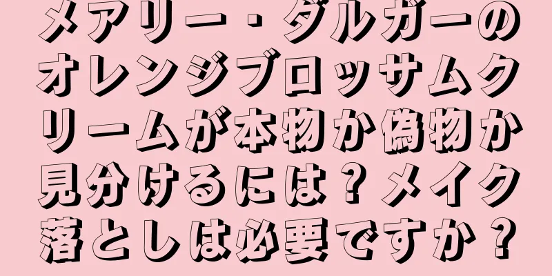 メアリー・ダルガーのオレンジブロッサムクリームが本物か偽物か見分けるには？メイク落としは必要ですか？