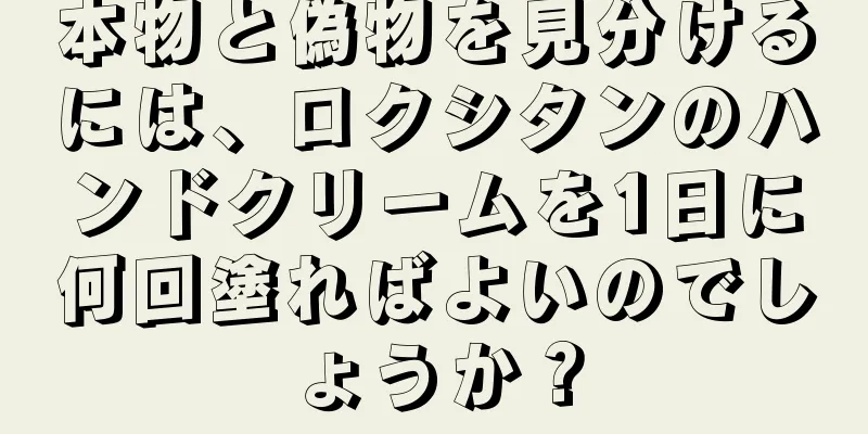 本物と偽物を見分けるには、ロクシタンのハンドクリームを1日に何回塗ればよいのでしょうか？