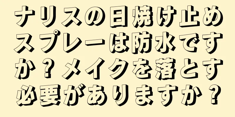 ナリスの日焼け止めスプレーは防水ですか？メイクを落とす必要がありますか？