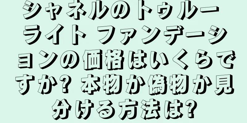 シャネルのトゥルー ライト ファンデーションの価格はいくらですか? 本物か偽物か見分ける方法は?