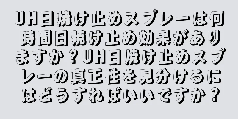 UH日焼け止めスプレーは何時間日焼け止め効果がありますか？UH日焼け止めスプレーの真正性を見分けるにはどうすればいいですか？