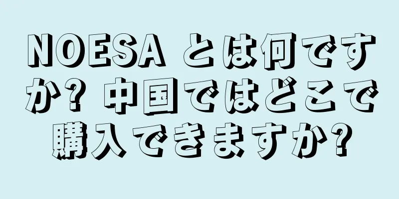 NOESA とは何ですか? 中国ではどこで購入できますか?