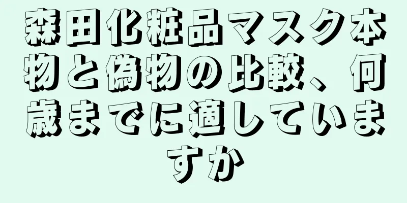 森田化粧品マスク本物と偽物の比較、何歳までに適していますか