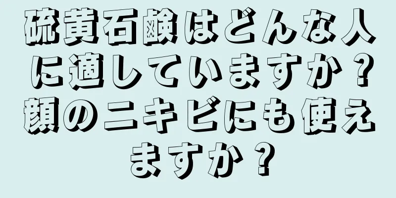 硫黄石鹸はどんな人に適していますか？顔のニキビにも使えますか？