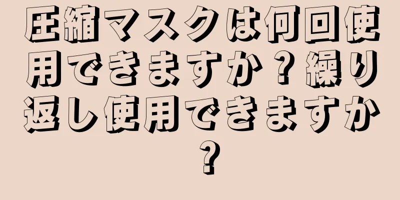 圧縮マスクは何回使用できますか？繰り返し使用できますか？