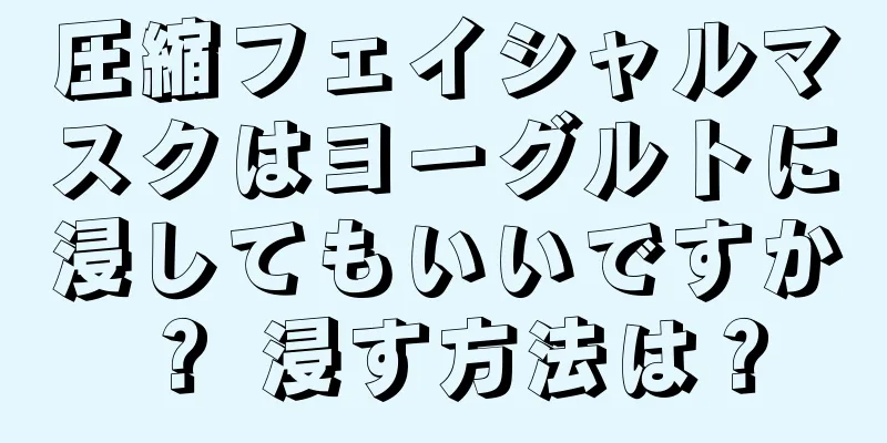 圧縮フェイシャルマスクはヨーグルトに浸してもいいですか？ 浸す方法は？