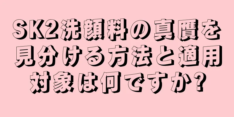 SK2洗顔料の真贋を見分ける方法と適用対象は何ですか?