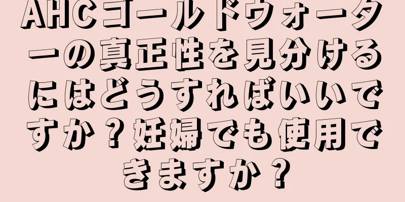 AHCゴールドウォーターの真正性を見分けるにはどうすればいいですか？妊婦でも使用できますか？