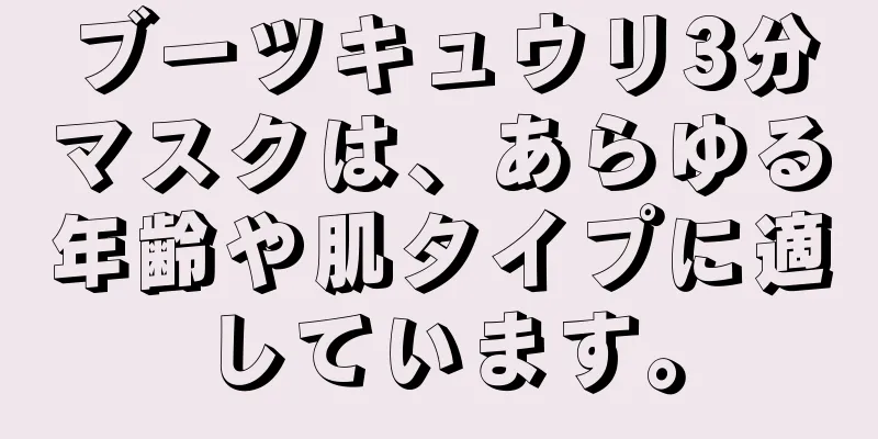 ブーツキュウリ3分マスクは、あらゆる年齢や肌タイプに適しています。