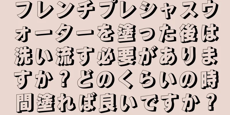 フレンチプレシャスウォーターを塗った後は洗い流す必要がありますか？どのくらいの時間塗れば良いですか？